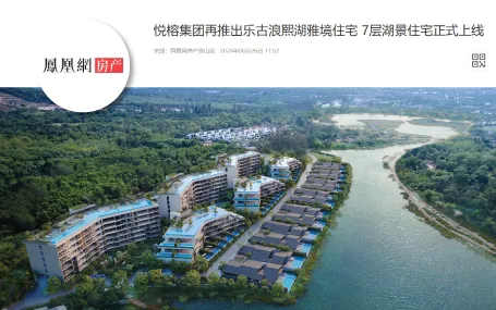 悦榕集团再推出乐古浪熙湖雅境住宅 7层湖景住宅正式上线